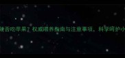 幼犬2个月能否吃苹果权威喂养指南与注意事项科学呵护小奶狗健康