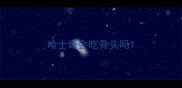 哈士奇会吃骨头吗