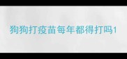 狗狗打疫苗每年都得打吗