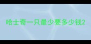 哈士奇一只最少要多少钱