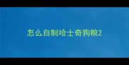 怎么自制哈士奇狗粮