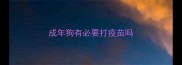 成年狗有必要打疫苗吗
