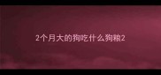 2个月大的狗吃什么狗粮