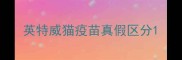 英特威猫疫苗真假区分