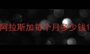 阿拉斯加每个月多少钱