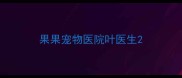 果果宠物医院叶医生