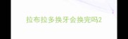 拉布拉多换牙会换完吗