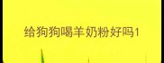 给狗狗喝羊奶粉好吗