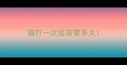 猫打一次疫苗管多久