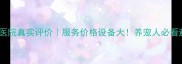 福华宠物医院真实评价服务价格设备大养宠人必看避坑指南