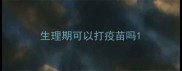 生理期可以打疫苗吗