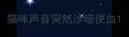 猫咪声音突然沙哑便血