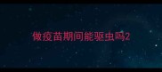 做疫苗期间能驱虫吗
