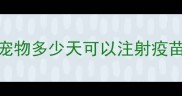 宠物多少天可以注射疫苗