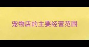 宠物店的主要经营范围