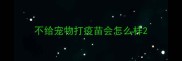 不给宠物打疫苗会怎么样