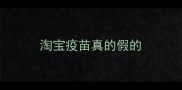 淘宝疫苗真的假的