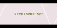 多大的哈士奇才能吃干狗粮