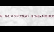 狗狗一年打几次狂犬疫苗这份超全指南请收好