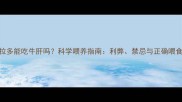 拉布拉多能吃牛肝吗科学喂养指南利弊禁忌与正确喂食方法