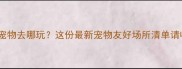 上海带宠物去哪玩这份最新宠物友好场所清单请收好