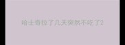 哈士奇拉了几天突然不吃了
