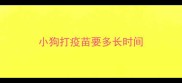 小狗打疫苗要多长时间