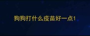 狗狗打什么疫苗好一点