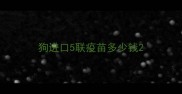 狗进口5联疫苗多少钱