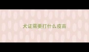犬证需要打什么疫苗