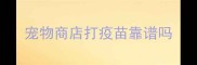 宠物商店打疫苗靠谱吗