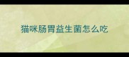 猫咪肠胃益生菌怎么吃