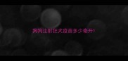 狗狗注射狂犬疫苗多少毫升