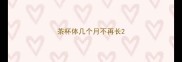 茶杯体几个月不再长