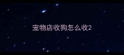 宠物店收狗怎么收