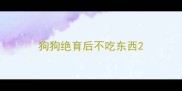 狗狗绝育后不吃东西