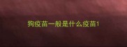 狗疫苗一般是什么疫苗
