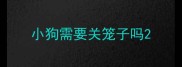 小狗需要关笼子吗