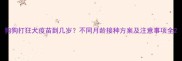 狗狗打狂犬疫苗到几岁不同月龄接种方案及注意事项全