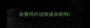 谷登钙片边牧适合吃吗