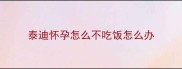 泰迪怀孕怎么不吃饭怎么办