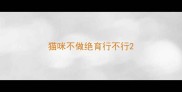 猫咪不做绝育行不行