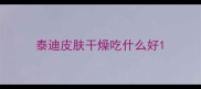 泰迪皮肤干燥吃什么好