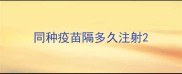 同种疫苗隔多久注射