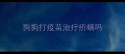 狗狗打疫苗治疗疥螨吗