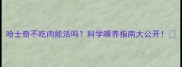哈士奇不吃肉能活吗科学喂养指南大公开