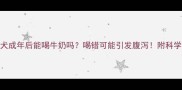 边境牧羊犬成年后能喝牛奶吗喝错可能引发腹泻附科学喂养指南