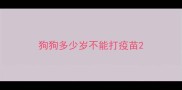 狗狗多少岁不能打疫苗