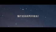 猫打疫苗前两天驱虫