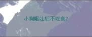 小狗呕吐后不吃食